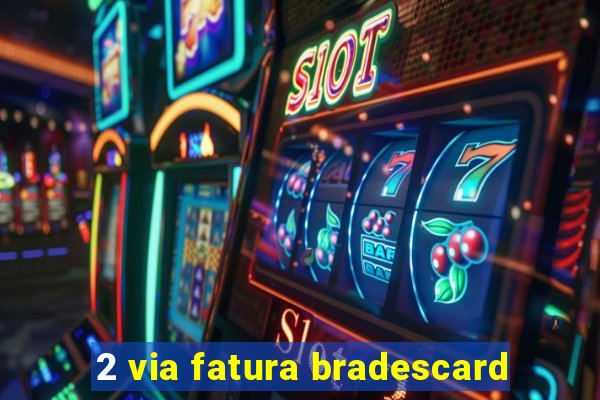 2 via fatura bradescard